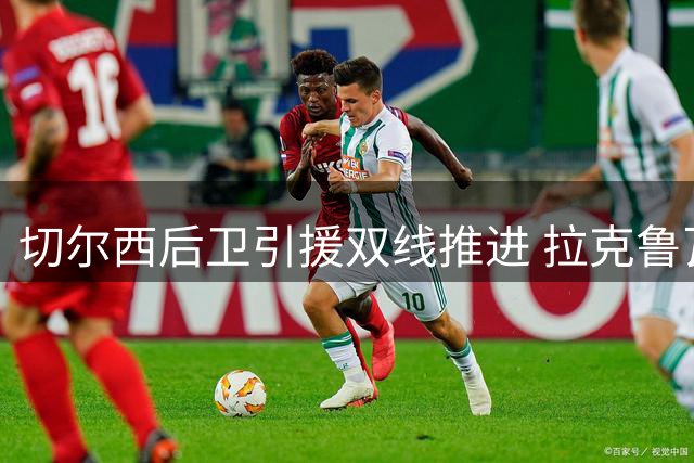 切尔西后卫引援双线推进 拉克鲁瓦与迪萨西成转会焦点